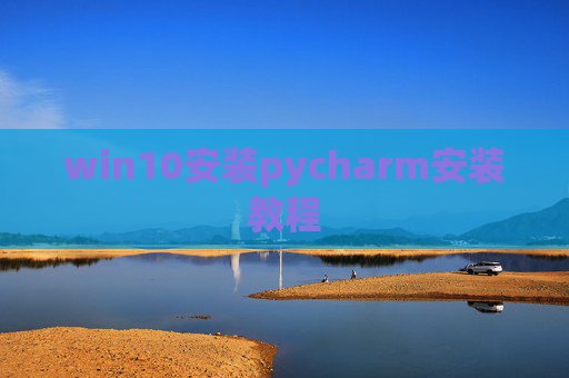 win10安装pycharm安装教程 win10安装pycharm安装教程
